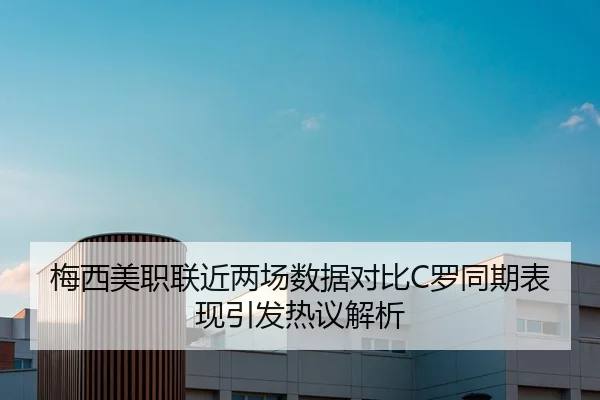 梅西美职联近两场数据对比C罗同期表现引发热议解析