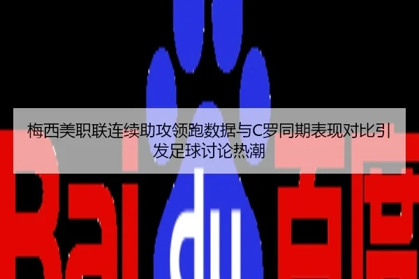 梅西美职联连续助攻领跑数据与C罗同期表现对比引发足球讨论热潮