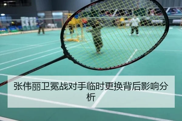 张伟丽卫冕战对手临时更换背后影响分析